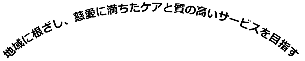 地域に根ざし、慈愛に満ちたケアと質の高いサービスを目指す